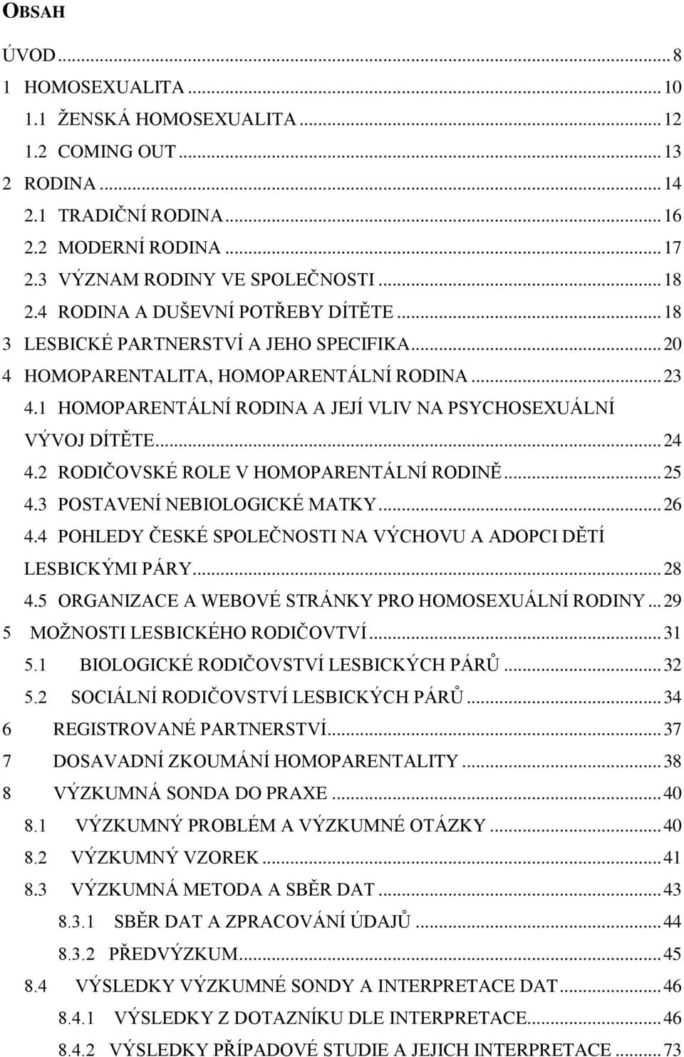 1 HOMOPARENTÁLNÍ RODINA A JEJÍ VLIV NA PSYCHOSEXUÁLNÍ VÝVOJ DÍTĚTE... 24 4.2 RODIČOVSKÉ ROLE V HOMOPARENTÁLNÍ RODINĚ... 25 4.3 POSTAVENÍ NEBIOLOGICKÉ MATKY... 26 4.