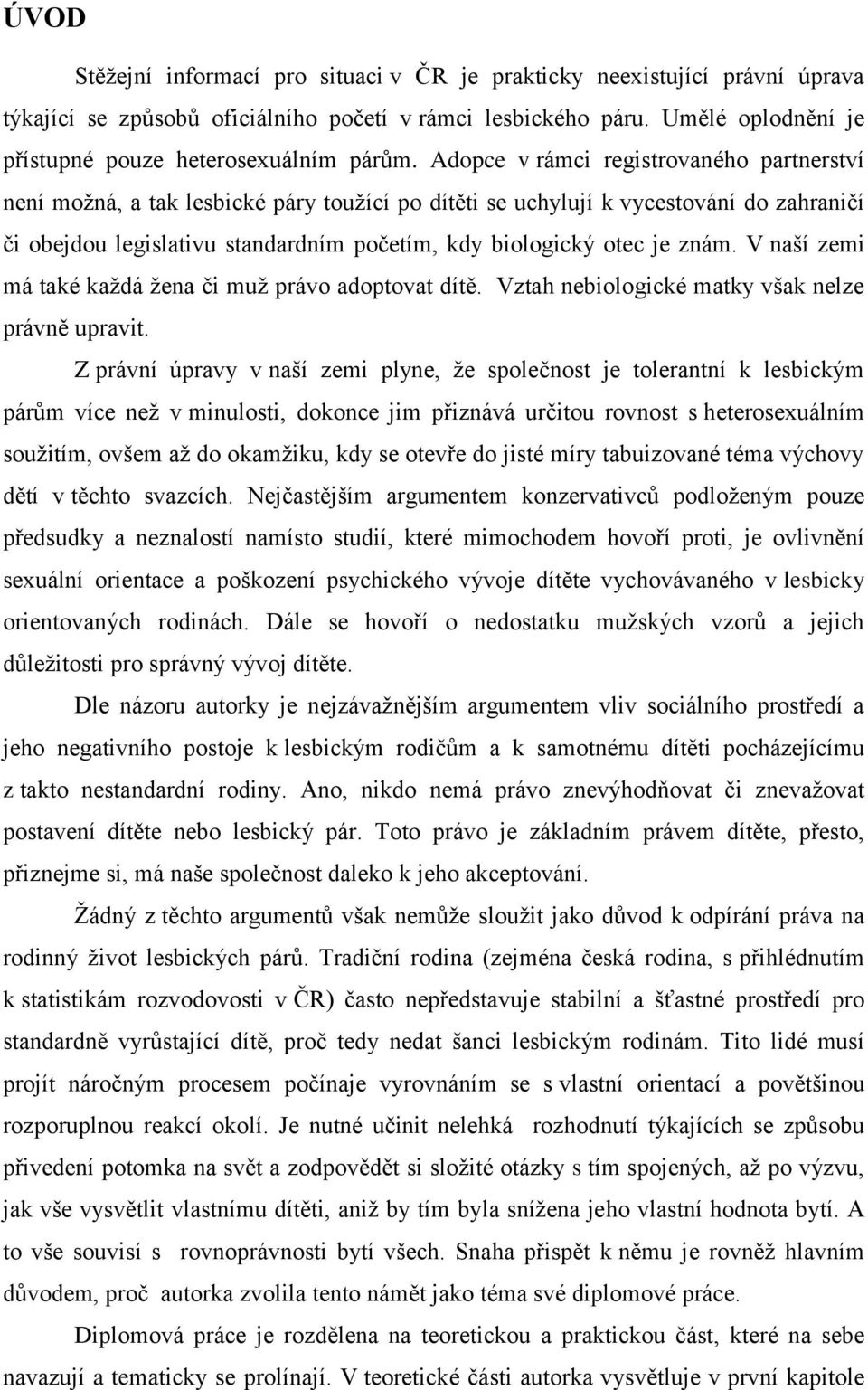 Adopce v rámci registrovaného partnerství není možná, a tak lesbické páry toužící po dítěti se uchylují k vycestování do zahraničí či obejdou legislativu standardním početím, kdy biologický otec je