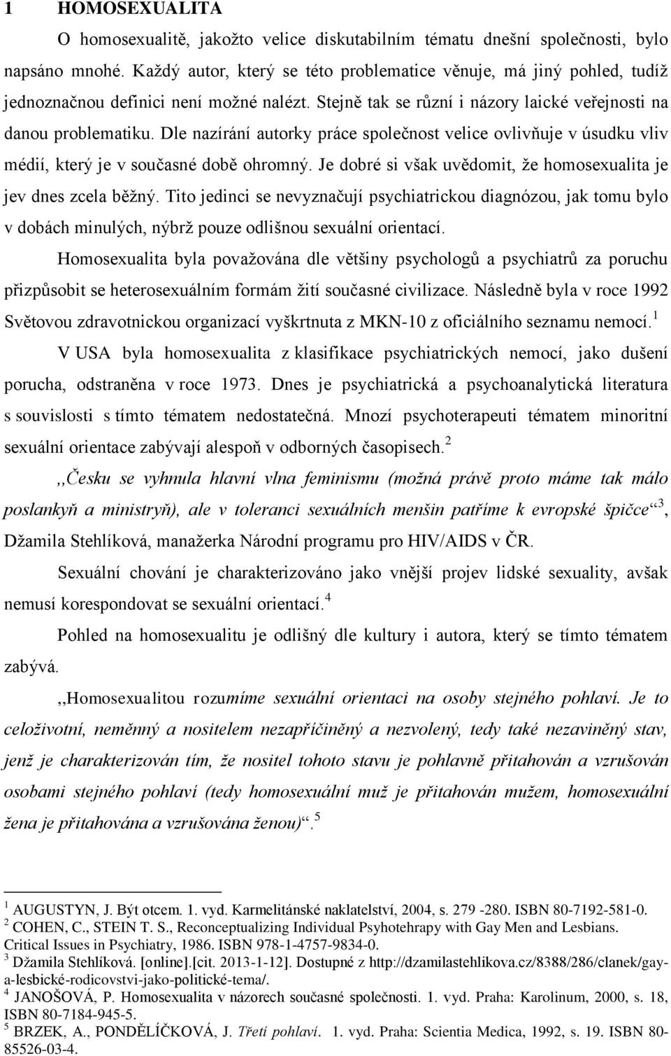 Dle nazírání autorky práce společnost velice ovlivňuje v úsudku vliv médií, který je v současné době ohromný. Je dobré si však uvědomit, že homosexualita je jev dnes zcela běžný.