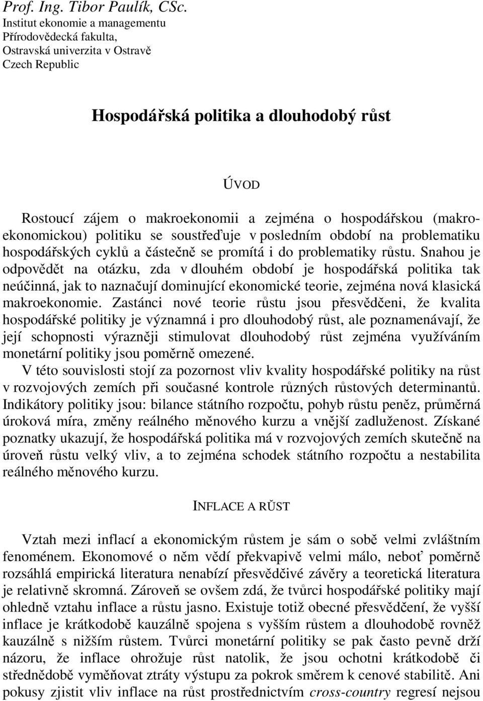 hospodářskou (makroekonomickou) politiku se soustřeďuje v posledním období na problematiku hospodářských cyklů a částečně se promítá i do problematiky růstu.