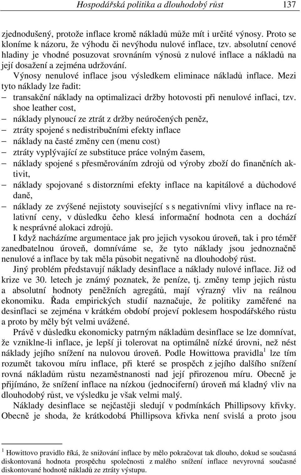 Mezi tyto náklady lze řadit: transakční náklady na optimalizaci držby hotovosti při nenulové inflaci, tzv.