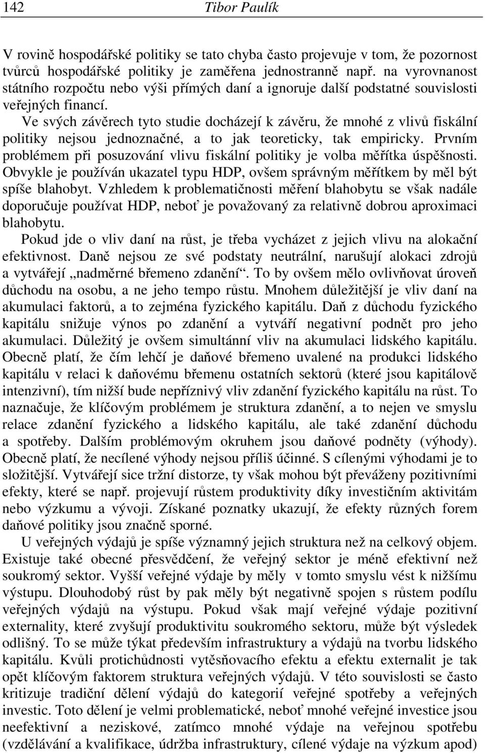 Ve svých závěrech tyto studie docházejí k závěru, že mnohé z vlivů fiskální politiky nejsou jednoznačné, a to jak teoreticky, tak empiricky.