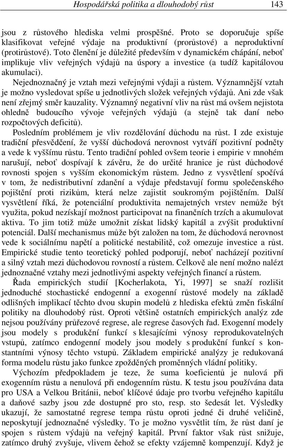 Nejednoznačný je vztah mezi veřejnými výdaji a růstem. Významnější vztah je možno vysledovat spíše u jednotlivých složek veřejných výdajů. Ani zde však není zřejmý směr kauzality.