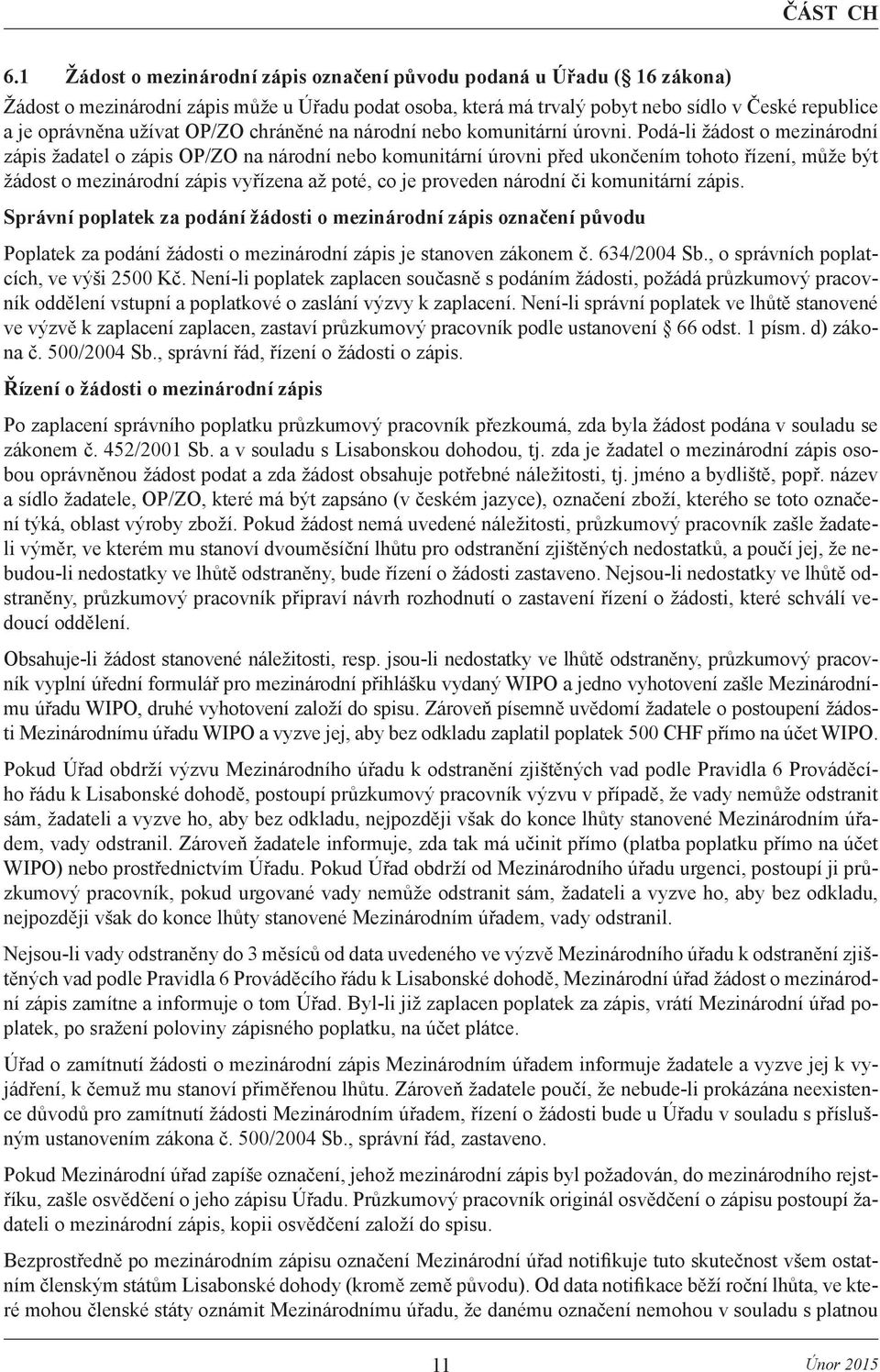 Podá-li žádost o mezinárodní zápis žadatel o zápis OP/ZO na národní nebo komunitární úrovni před ukončením tohoto řízení, může být žádost o mezinárodní zápis vyřízena až poté, co je proveden národní