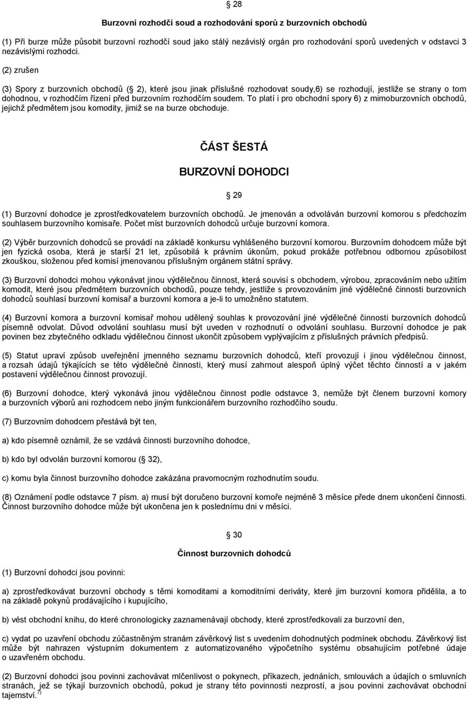 (2) zrušen (3) Spory z burzovních obchodů ( 2), které jsou jinak příslušné rozhodovat soudy,6) se rozhodují, jestliže se strany o tom dohodnou, v rozhodčím řízení před burzovním rozhodčím soudem.