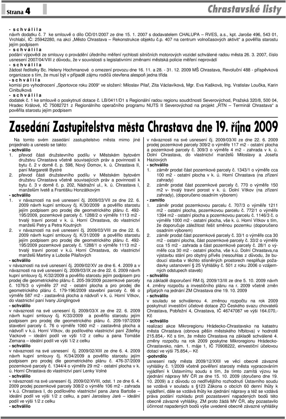 407 na centrum volnočasových aktivit a pověřila starostu jejím podpisem podání výpovědi ze smlouvy o provádění úředního měření rychlosti silničních motorových vozidel schválené radou města 26. 3.