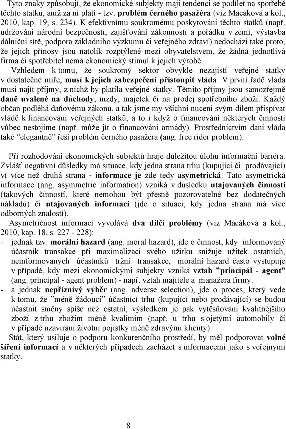 udržování národní bezpečnosti, zajišťování zákonnosti a pořádku v zemi, výstavba dálniční sítě, podpora základního výzkumu či veřejného zdraví) nedochází také proto, že jejich přínosy jsou natolik