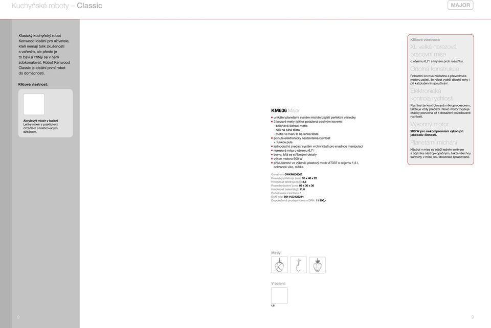 KM636 Major n unikátní planetární systém míchání zajistí perfektní výsledky n 3 kovové metly (slitina potažená odolným kovem): - balónová šlehací metla - hák na tuhá těsta - metla ve tvaru K na lehká