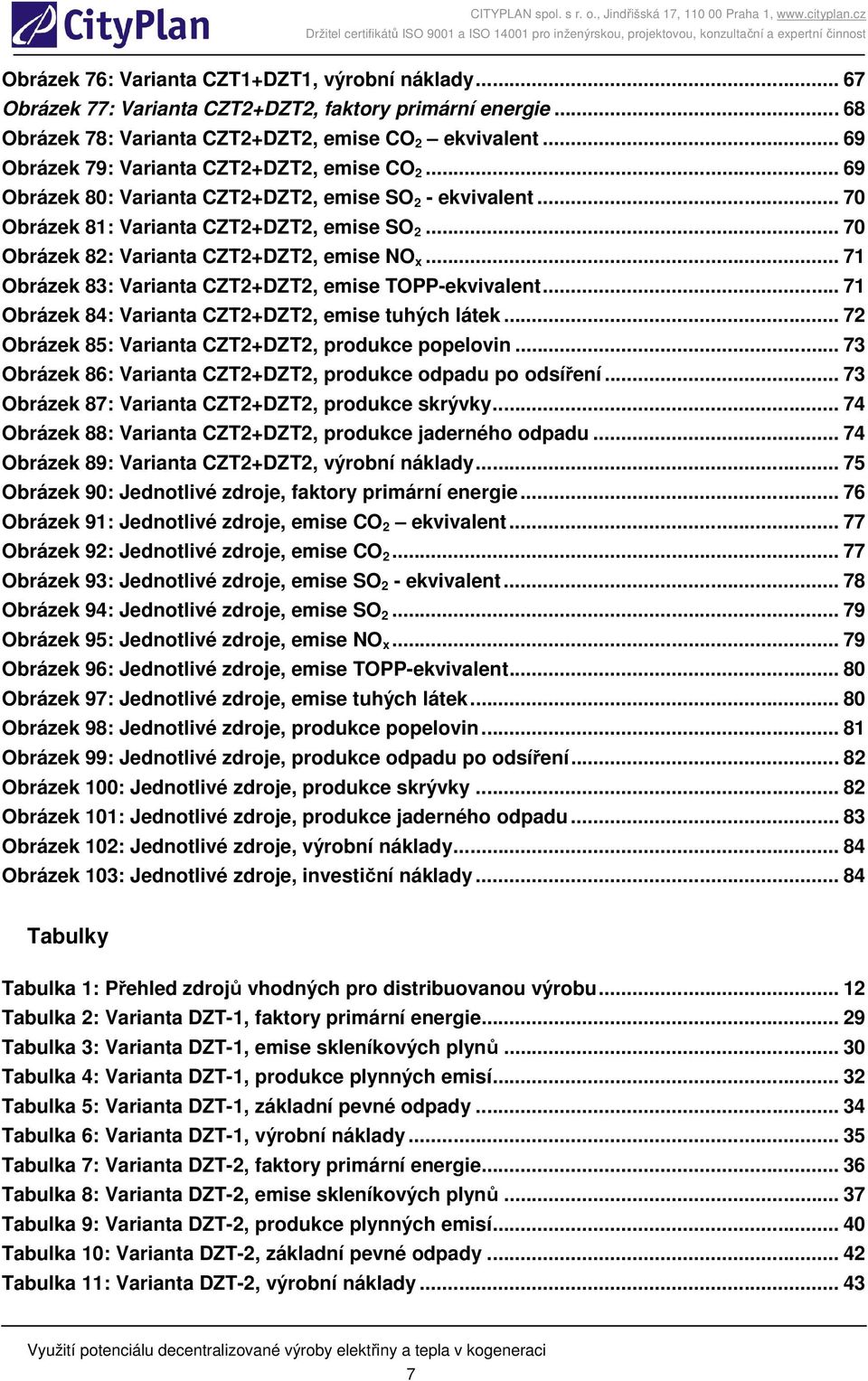 .. 70 Obrázek 82: Varianta CZT2+DZT2, emise NO x... 71 Obrázek 83: Varianta CZT2+DZT2, emise TOPP-ekvivalent... 71 Obrázek 84: Varianta CZT2+DZT2, emise tuhých látek.