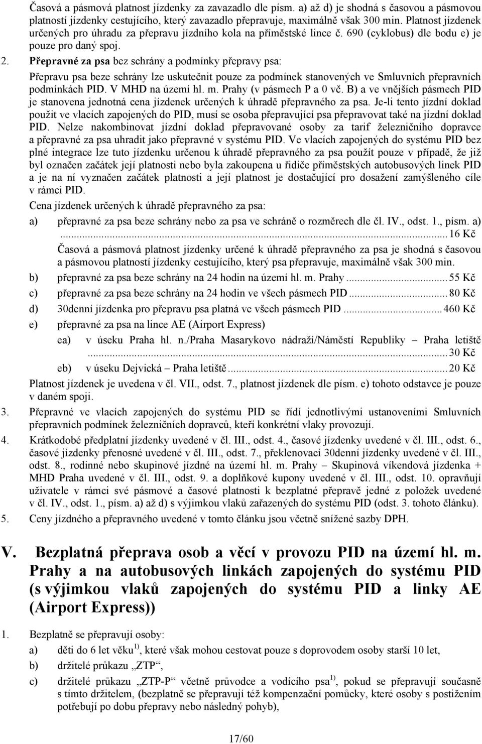 Přepravné za psa bez schrány a podmínky přepravy psa: Přepravu psa beze schrány lze uskutečnit pouze za podmínek stanovených ve Smluvních přepravních podmínkách PID. V MHD na území hl. m.