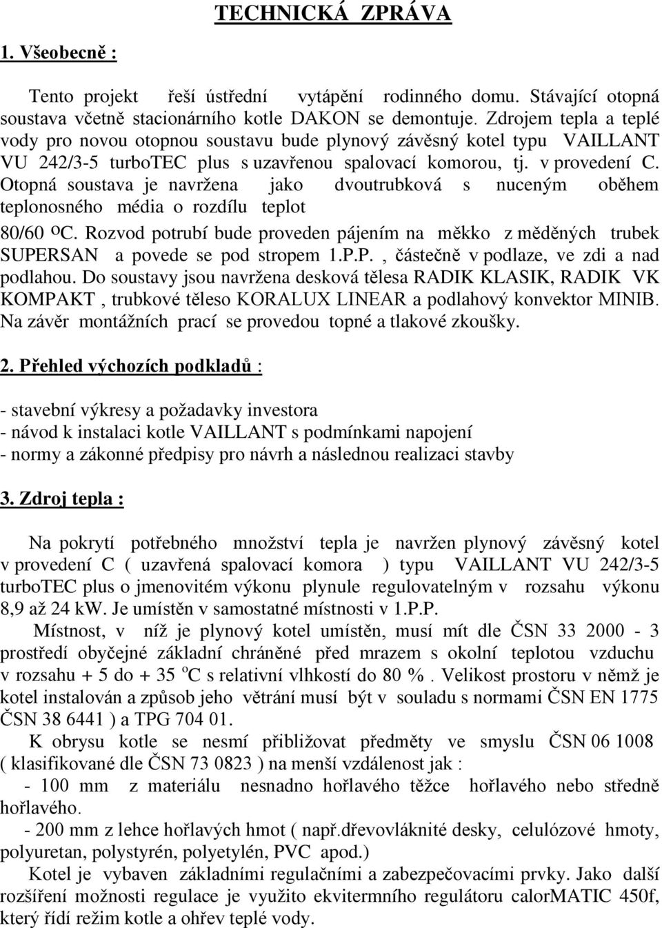 Otopná soustava je navržena jako dvoutrubková s nuceným oběhem teplonosného média o rozdílu teplot 80/60 oc.