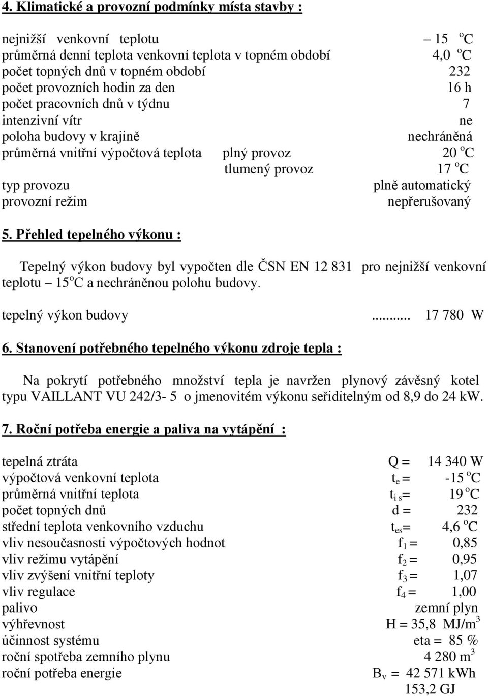 automatický provozní režim nepřerušovaný 5. Přehled tepelného výkonu : Tepelný výkon budovy byl vypočten dle ČSN EN 12 831 pro nejnižší venkovní teplotu 15 o C a nechráněnou polohu budovy.