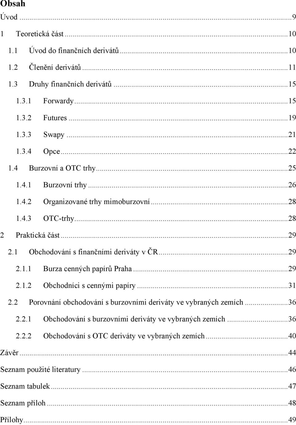 1 Obchodování s finančními deriváty v ČR... 29 2.1.1 Burza cenných papírů Praha... 29 2.1.2 Obchodníci s cennými papíry... 31 2.2 Porovnání obchodování s burzovními deriváty ve vybraných zemích.