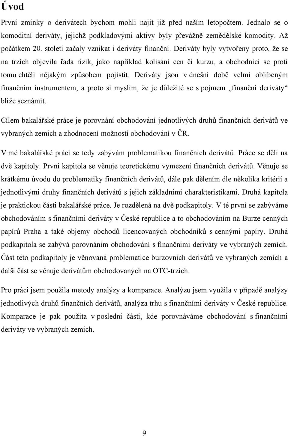 Deriváty byly vytvořeny proto, ţe se na trzích objevila řada rizik, jako například kolísání cen či kurzu, a obchodníci se proti tomu chtěli nějakým způsobem pojistit.