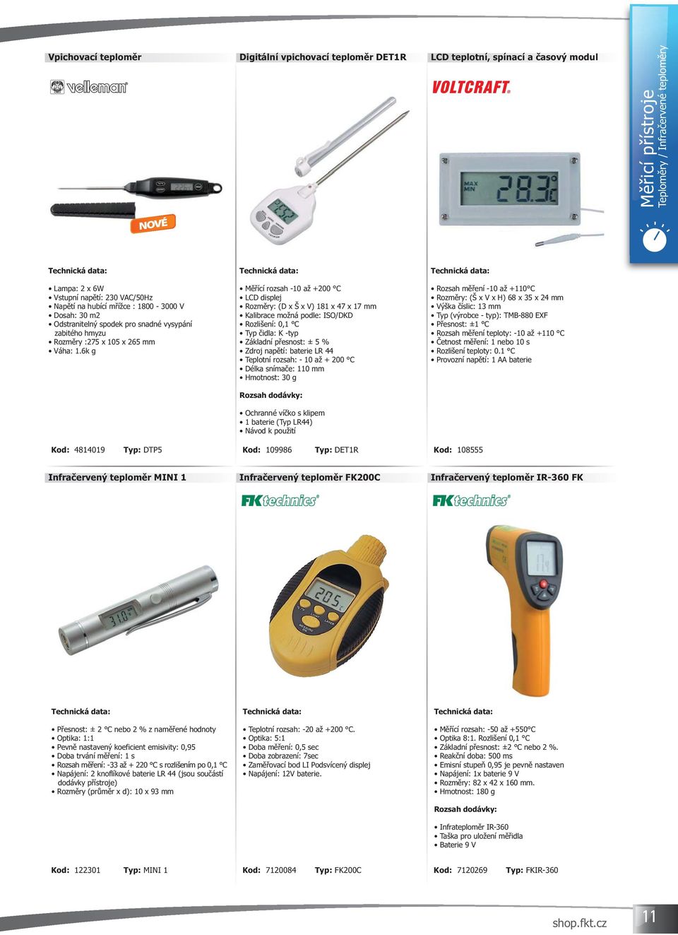 6k g Měřící rozsah -10 až +200 C LCD displej Rozměry: (D x Š x V) 181 x 47 x 17 mm Kalibrace možná podle: ISO/DKD Rozlišení: 0,1 C Typ čidla: K -typ Základní přesnost: ± 5 % Zdroj napětí: baterie LR