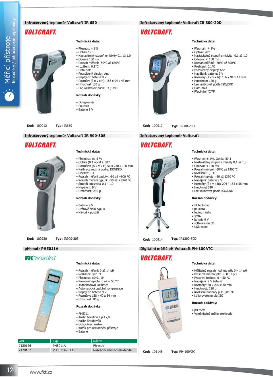 Přesnost: ± 1% Optika: 20:1 Nastavitelný stupeň emisivity: 0,1 až 1,0 Odezva: < 150 ms Rozsah měření: -50 C až 800 C Rozlišení: 0,1 C Podsvícený displej: Ano Napájení: baterie: 9 V Rozměry (š x v x