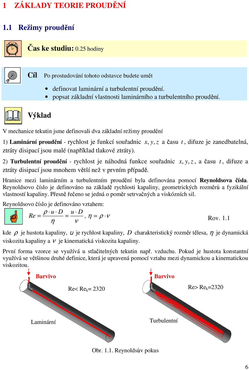 V mechanice tektin jsme definovali dva základní režimy prodění 1) Laminární prodění - rychlost je fnkcí sořadnic x, y, z a čas t, difze je zanedbatelná, ztráty disipací jso malé (například tlakové