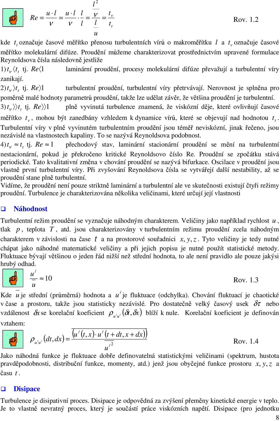 Re 1 laminární prodění, procesy moleklární difúze převažjí a trblentní víry zanikají. 2) t ν tt tj. Re 1 trblentní prodění, trblentní víry přetrvávají.