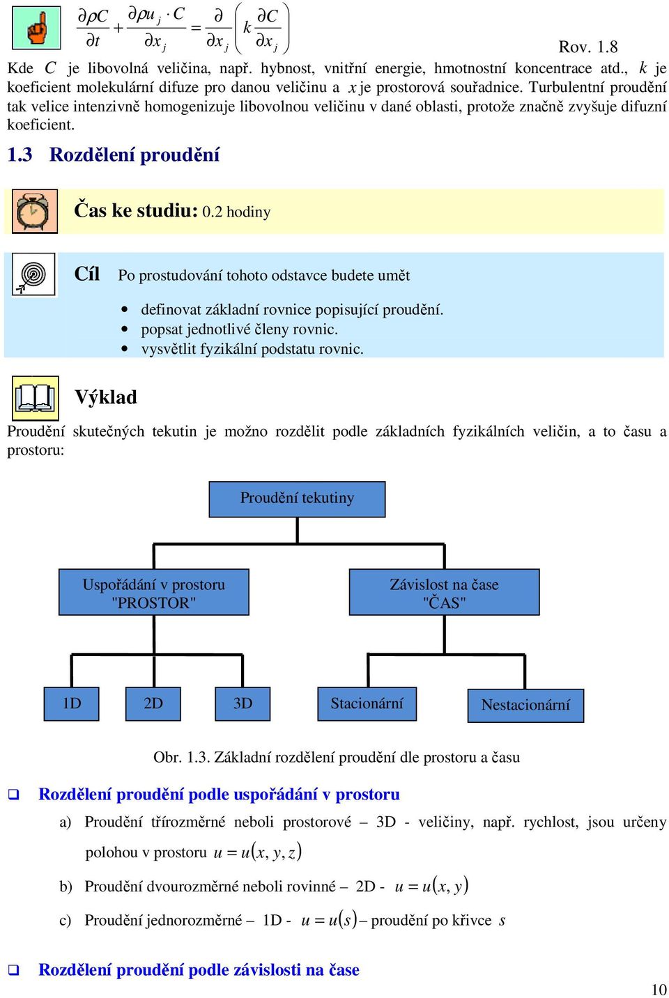 Trblentní prodění tak velice intenzivně homogenizje libovolno veličin v dané oblasti, protože značně zvyšje difzní koeficient. 1.3 Rozdělení prodění Čas ke stdi: 0.