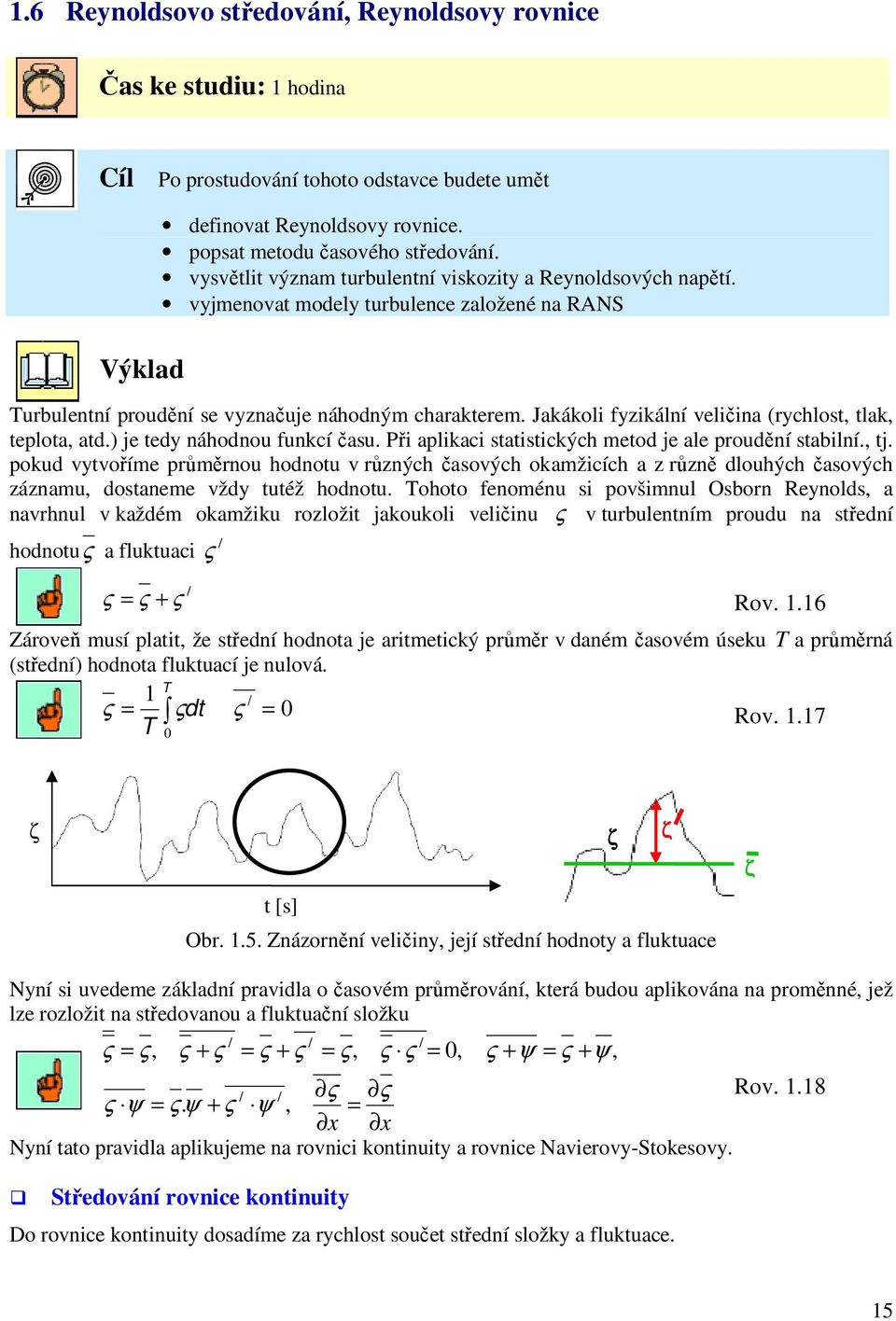 Jakákoli fyzikální veličina (rychlost, tlak, teplota, atd.) je tedy náhodno fnkcí čas. Při aplikaci statistických metod je ale prodění stabilní., tj.