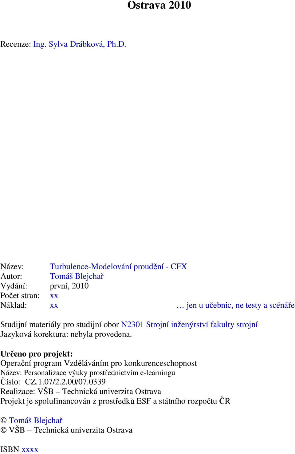 Název: Trblence-Modelování prodění - CFX Ator: Tomáš Blejchař Vydání: první, 2010 Počet stran: xx Náklad: xx jen čebnic, ne testy a scénáře Stdijní