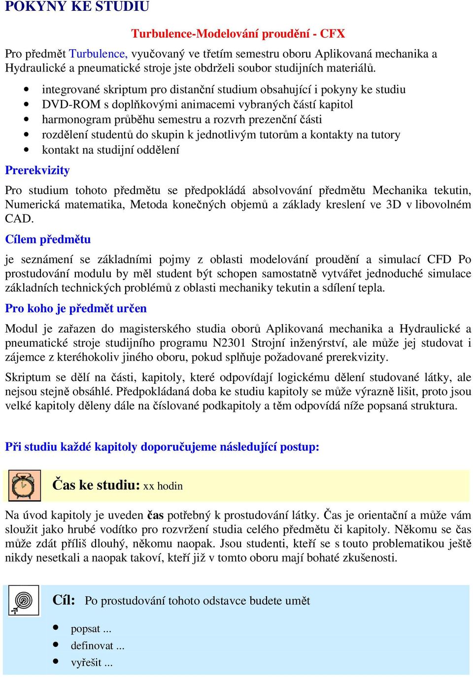 skpin k jednotlivým ttorům a kontakty na ttory kontakt na stdijní oddělení Prerekvizity Pro stdim tohoto předmět se předpokládá absolvování předmět Mechanika tektin, Nmerická matematika, Metoda