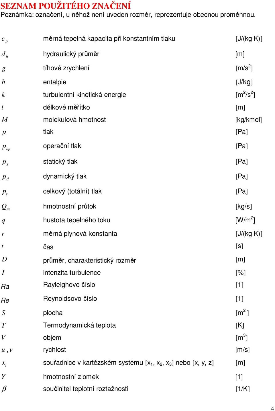 moleklová hmotnost [kg/kmol] p tlak [Pa] p op operační tlak [Pa] p s statický tlak [Pa] p d dynamický tlak [Pa] p t celkový (totální) tlak [Pa] Q m hmotnostní průtok [kg/s] q hstota tepelného tok