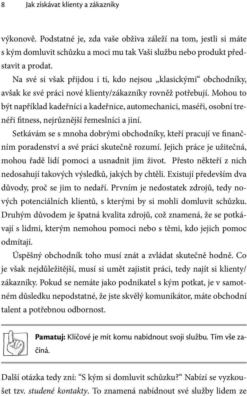 Mohou to být například kadeřníci a kadeřnice, automechanici, maséři, osobní trenéři fitness, nejrůznější řemeslníci a jiní.