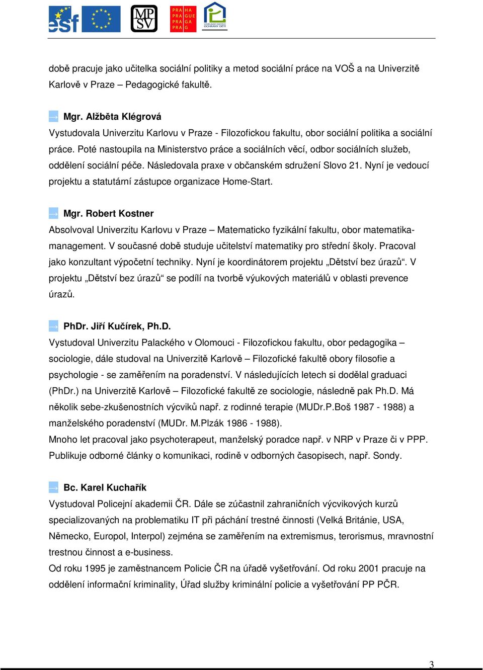 Poté nastoupila na Ministerstvo práce a sociálních vcí, odbor sociálních služeb, oddlení sociální pée. Následovala praxe v obanském sdružení Slovo 21.