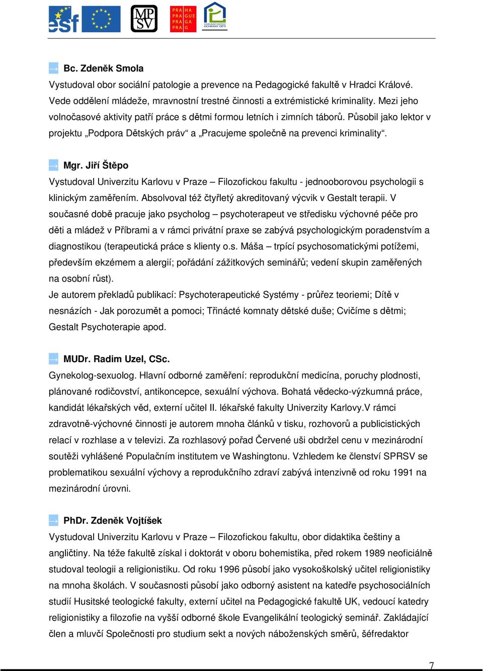 Jií Štpo Vystudoval Univerzitu Karlovu v Praze Filozofickou fakultu - jednooborovou psychologii s klinickým zamením. Absolvoval též tyletý akreditovaný výcvik v Gestalt terapii.