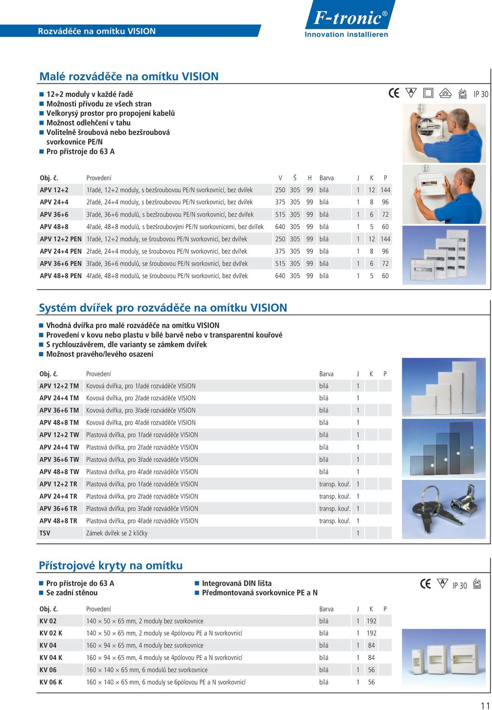 Provedení V Š H Barva J K P APV 12+2 1řadé, 12+2 moduly, s bezšroubovou PE/N svorkovnicí, bez dvířek 250 305 99 bílá 1 12 144 APV 24+4 2řadé, 24+4 moduly, s bezšroubovou PE/N svorkovnicí, bez dvířek