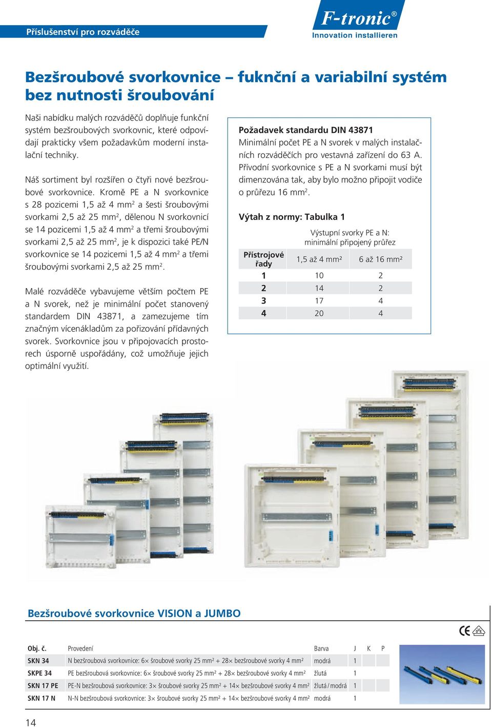 Kromě PE a N svorkovnice s 28 pozicemi 1,5 až 4 mm 2 a šesti šroubovými svorkami 2,5 až 25 mm 2, dělenou N svorkovnicí se 14 pozicemi 1,5 až 4 mm 2 a třemi šroubovými svorkami 2,5 až 25 mm 2, je k