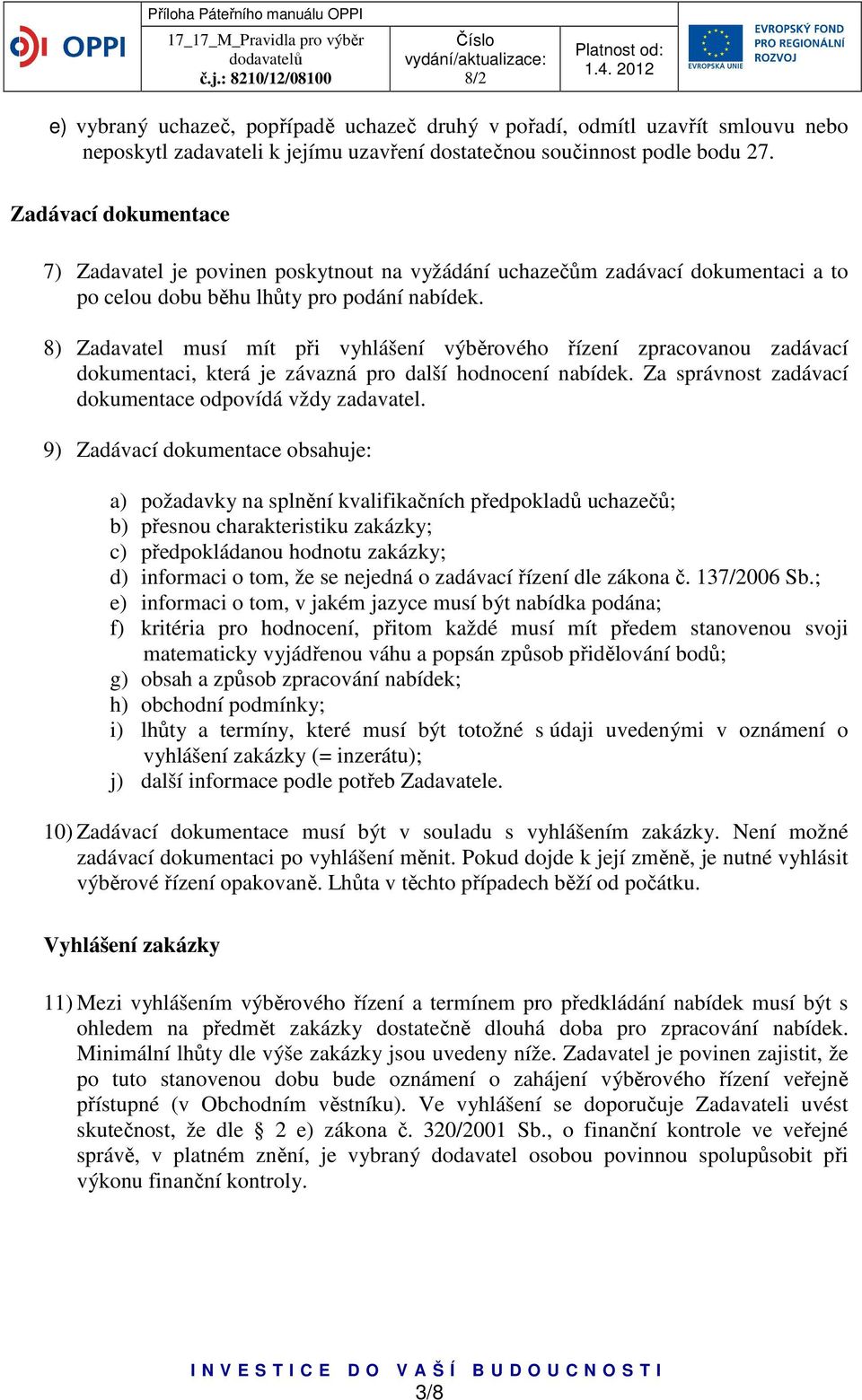 8) Zadavatel musí mít při vyhlášení výběrového řízení zpracovanou zadávací dokumentaci, která je závazná pro další hodnocení nabídek. Za správnost zadávací dokumentace odpovídá vždy zadavatel.