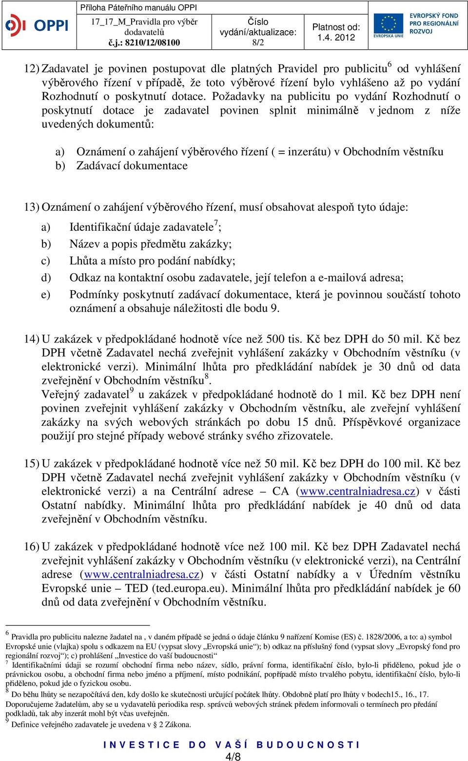 Obchodním věstníku b) Zadávací dokumentace 13) Oznámení o zahájení výběrového řízení, musí obsahovat alespoň tyto údaje: a) Identifikační údaje zadavatele 7 ; b) Název a popis předmětu zakázky; c)