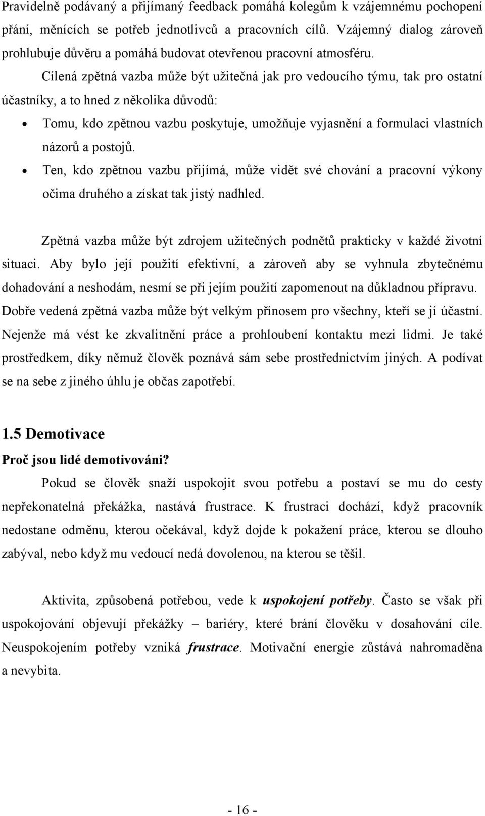 Cílená zpětná vazba můţe být uţitečná jak pro vedoucího týmu, tak pro ostatní účastníky, a to hned z několika důvodů: Tomu, kdo zpětnou vazbu poskytuje, umoţňuje vyjasnění a formulaci vlastních