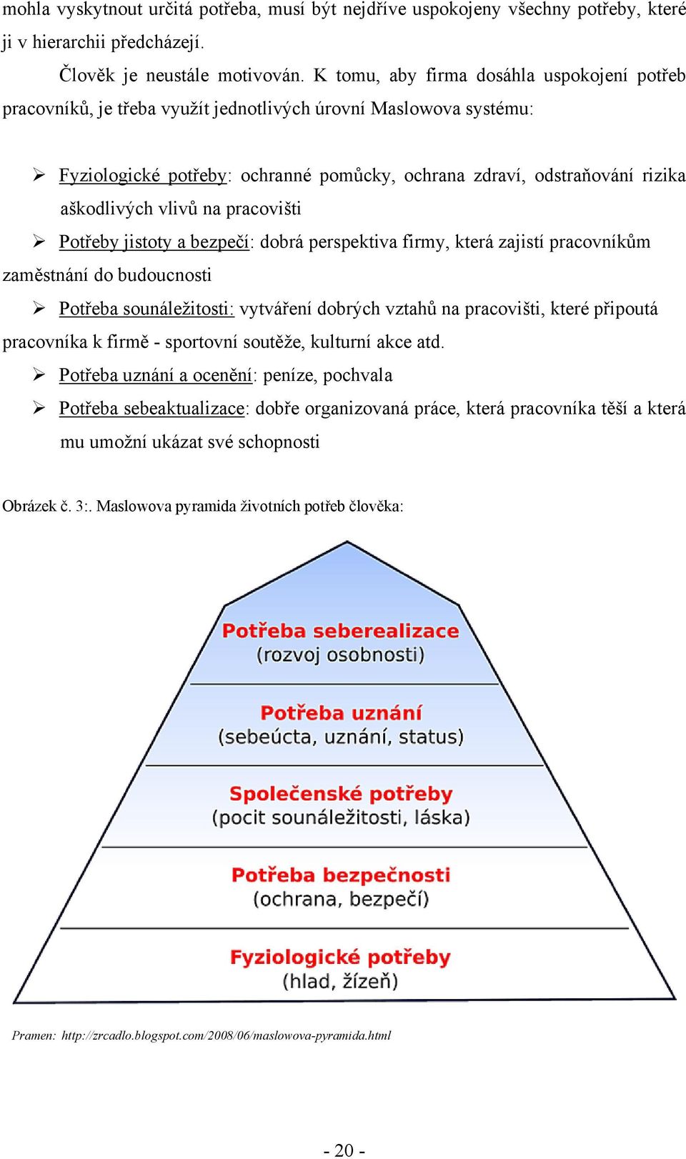 vlivů na pracovišti Potřeby jistoty a bezpečí: dobrá perspektiva firmy, která zajistí pracovníkům zaměstnání do budoucnosti Potřeba sounáleţitosti: vytváření dobrých vztahů na pracovišti, které