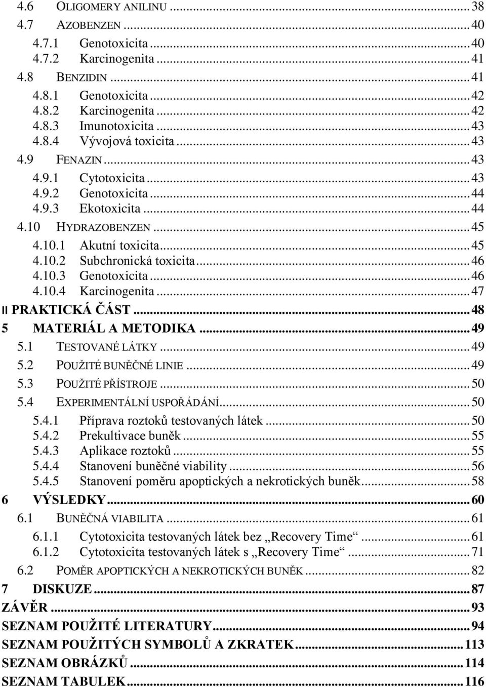 .. 46 4.10.4 Karcinogenita... 47 II PRAKTICKÁ ČÁST... 48 5 MATERIÁL A METODIKA... 49 5.1 TESTOVANÉ LÁTKY... 49 5.2 POUŽITÉ BUNĚČNÉ LINIE... 49 5.3 POUŽITÉ PŘÍSTROJE... 50 5.