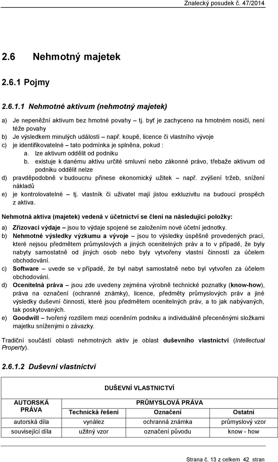 lze aktivum oddělit od podniku b. existuje k danému aktivu určité smluvní nebo zákonné právo, třebaže aktivum od podniku oddělit nelze d) pravděpodobně v budoucnu přinese ekonomický užitek např.