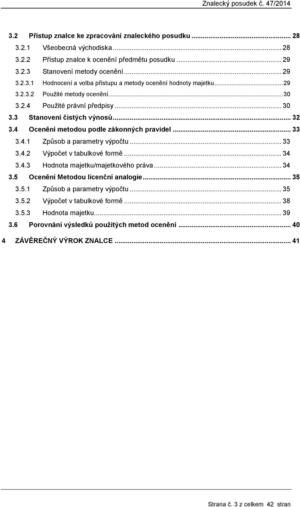 .. 33 3.4.2 Výpočet v tabulkové formě... 34 3.4.3 Hodnota majetku/majetkového práva... 34 3.5 Ocenění Metodou licenční analogie... 35 3.5.1 Způsob a parametry výpočtu... 35 3.5.2 Výpočet v tabulkové formě... 38 3.