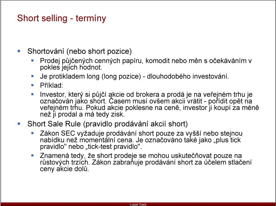 Časem musí ovšem akcii vrátit - pořídit opět na veřejném trhu. Pokud akcie poklesne na ceně, investor ji koupí za méně než ji prodal a má tedy zisk.