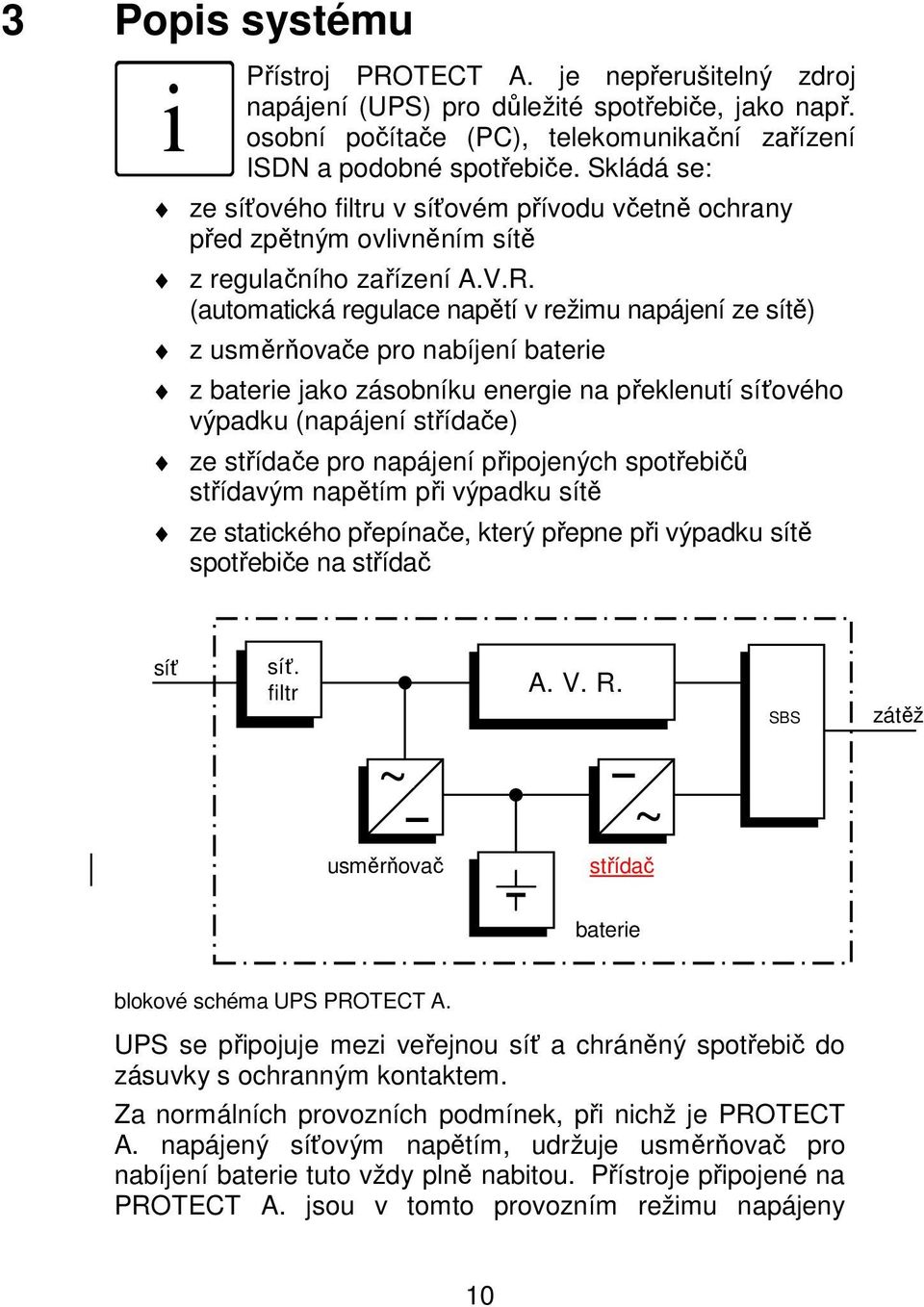 (automatická regulace napětí v režimu napájení ze sítě) z usměrňovače pro nabíjení baterie z baterie jako zásobníku energie na překlenutí síťového výpadku (napájení střídače) ze střídače pro napájení