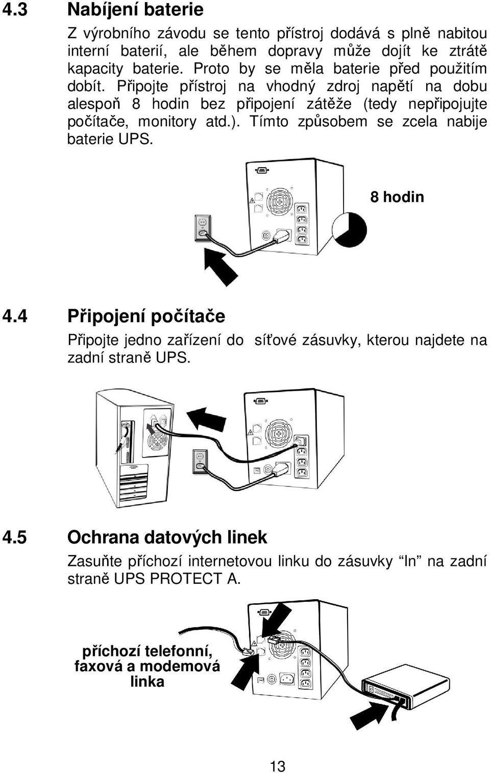 Připojte přístroj na vhodný zdroj napětí na dobu alespoň 8 hodin bez připojení zátěže (tedy nepřipojujte počítače, monitory atd.).