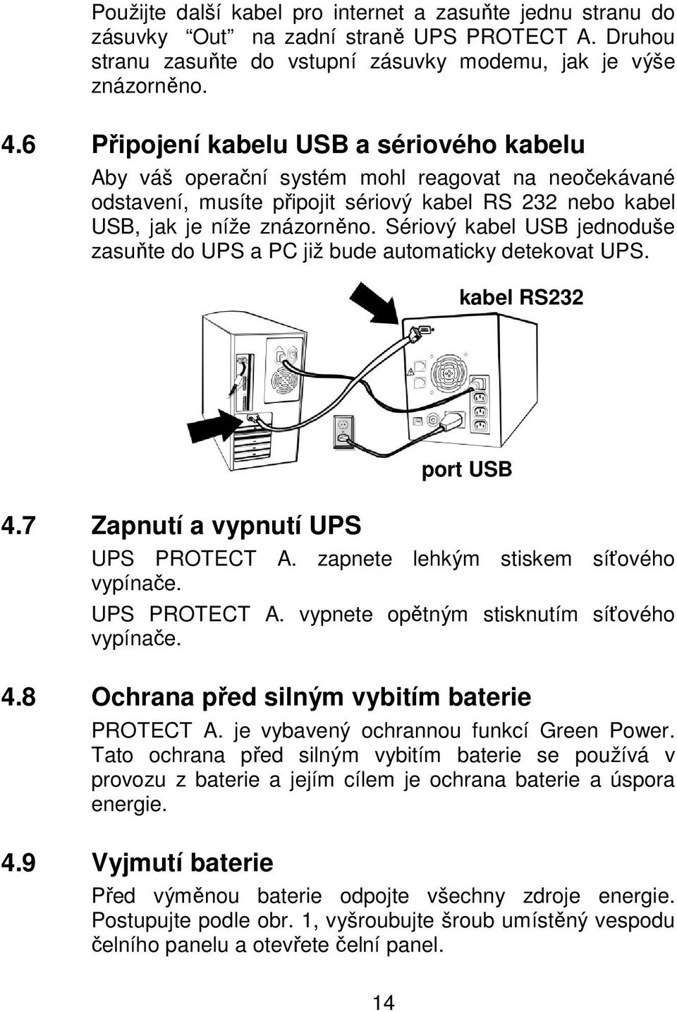 Sériový kabel USB jednoduše zasuňte do UPS a PC již bude automaticky detekovat UPS. kabel RS232 4.7 Zapnutí a vypnutí UPS UPS PROTECT A. zapnete lehkým stiskem síťového vypínače. UPS PROTECT A. vypnete opětným stisknutím síťového vypínače.