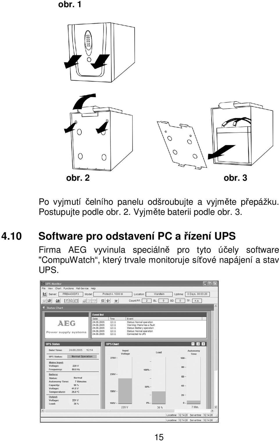 Postupujte podle obr. 2. Vyjměte baterii podle obr. 3. 4.