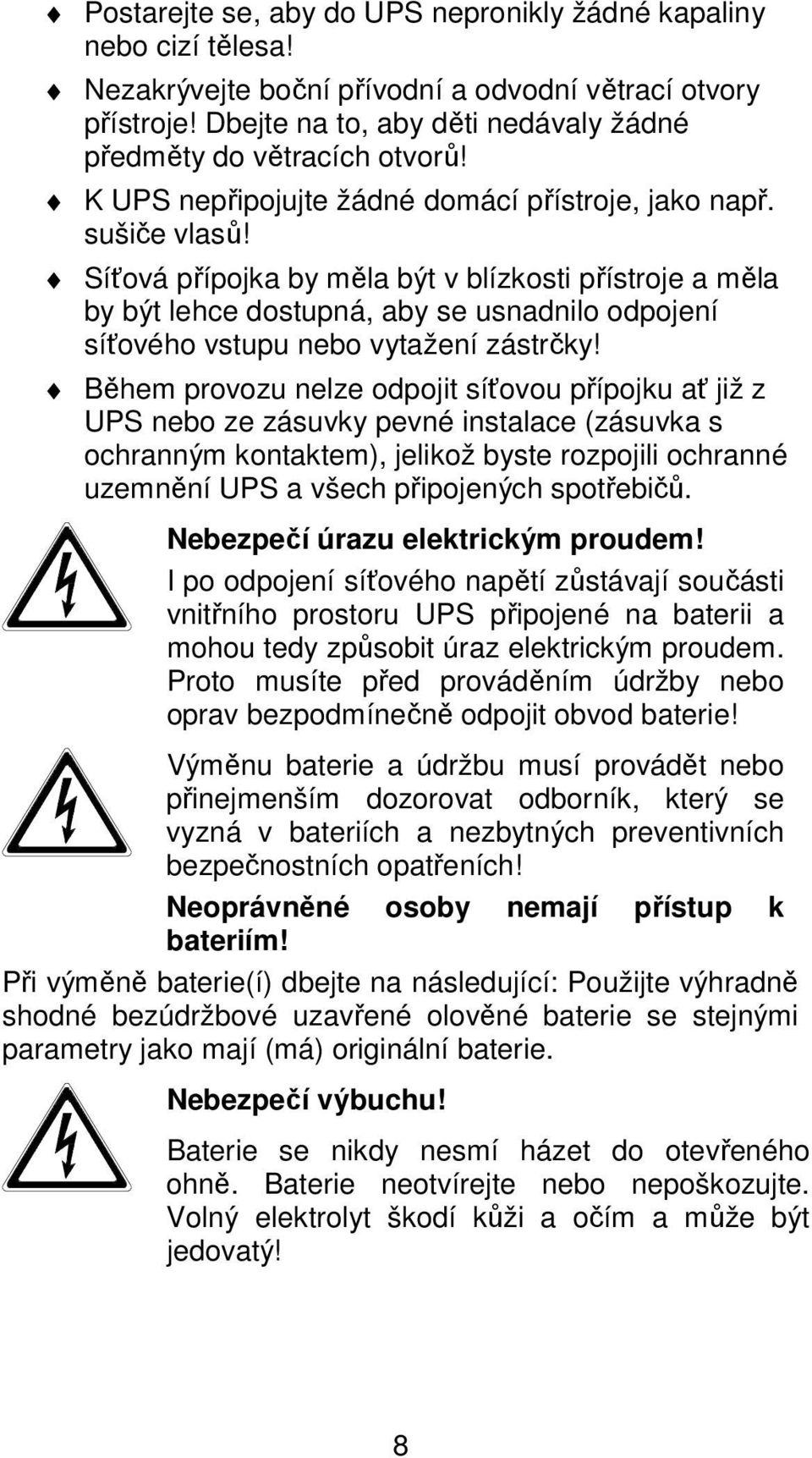 Síťová přípojka by měla být v blízkosti přístroje a měla by být lehce dostupná, aby se usnadnilo odpojení síťového vstupu nebo vytažení zástrčky!