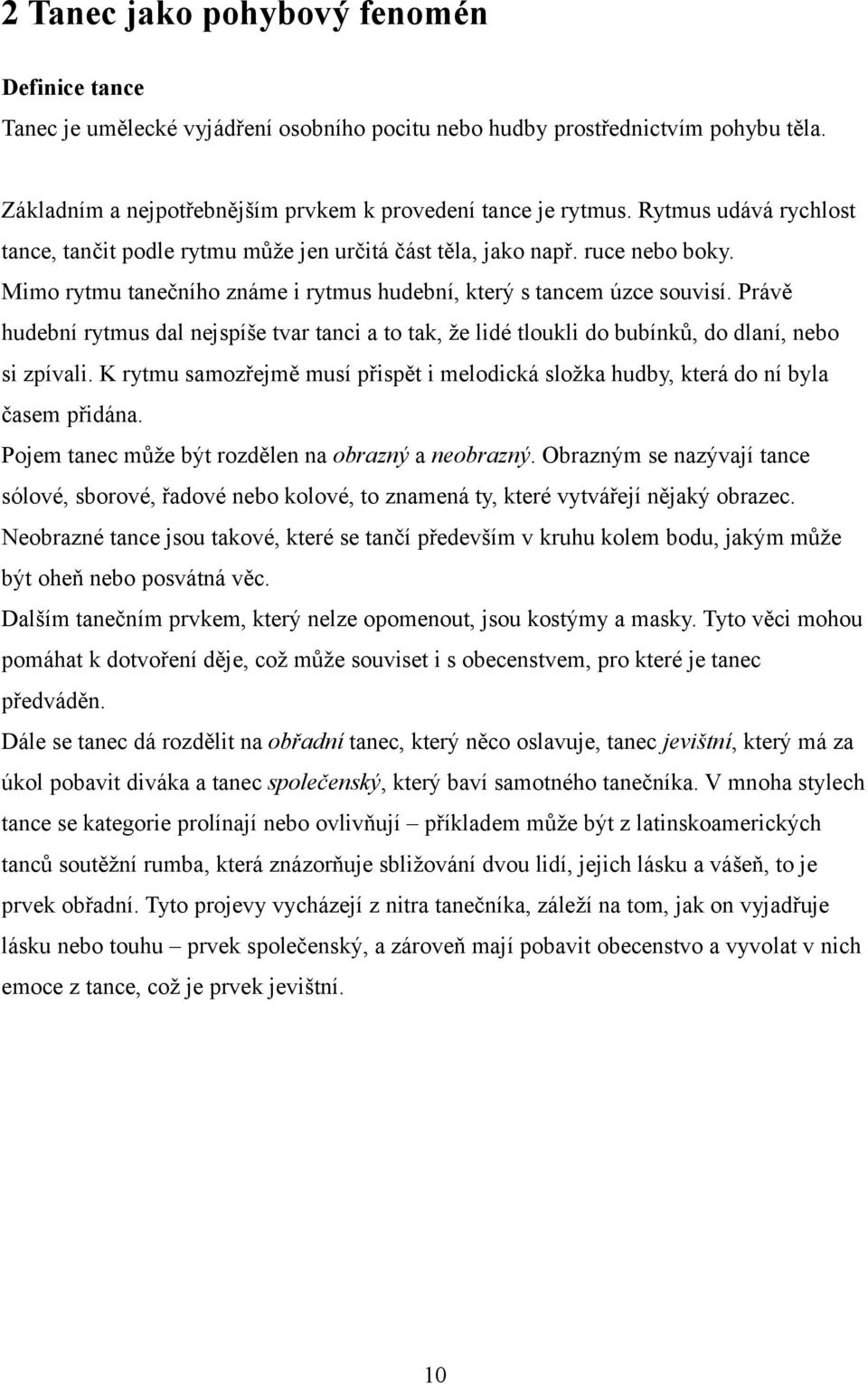 Právě hudební rytmus dal nejspíše tvar tanci a to tak, že lidé tloukli do bubínků, do dlaní, nebo si zpívali. K rytmu samozřejmě musí přispět i melodická složka hudby, která do ní byla časem přidána.