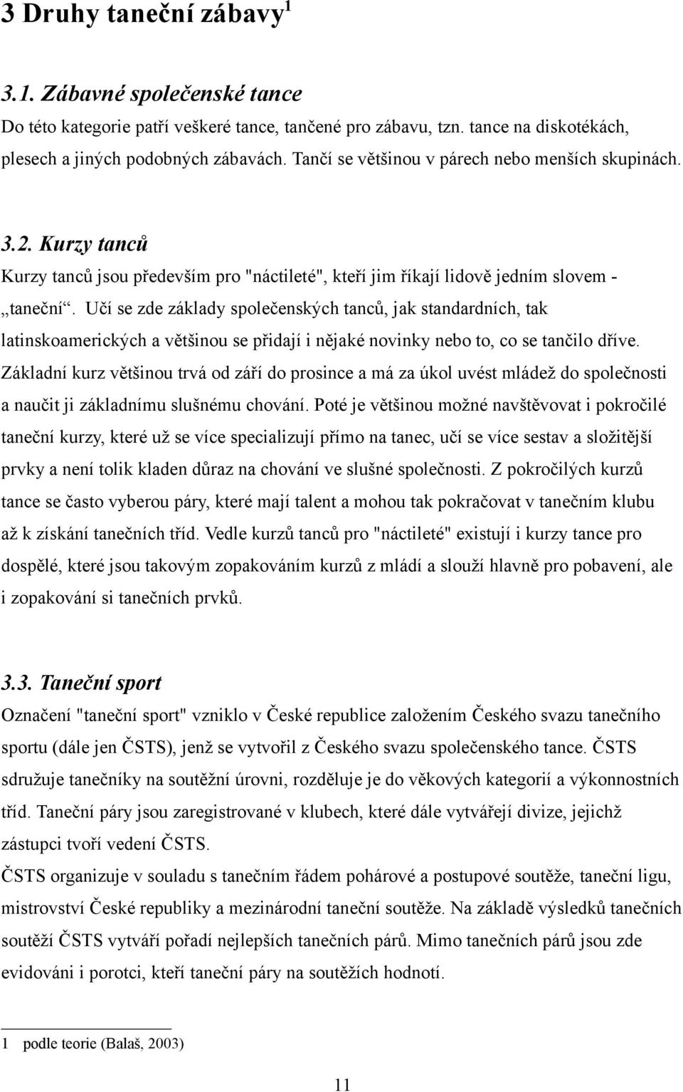 Učí se zde základy společenských tanců, jak standardních, tak latinskoamerických a většinou se přidají i nějaké novinky nebo to, co se tančilo dříve.