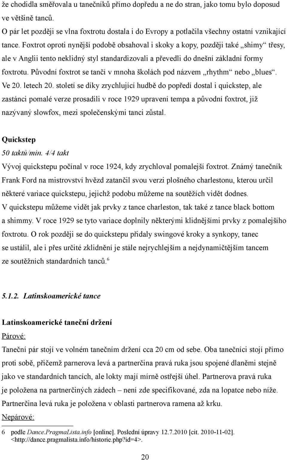 Foxtrot oproti nynější podobě obsahoval i skoky a kopy, později také shimy třesy, ale v Anglii tento neklidný styl standardizovali a převedli do dnešní základní formy foxtrotu.