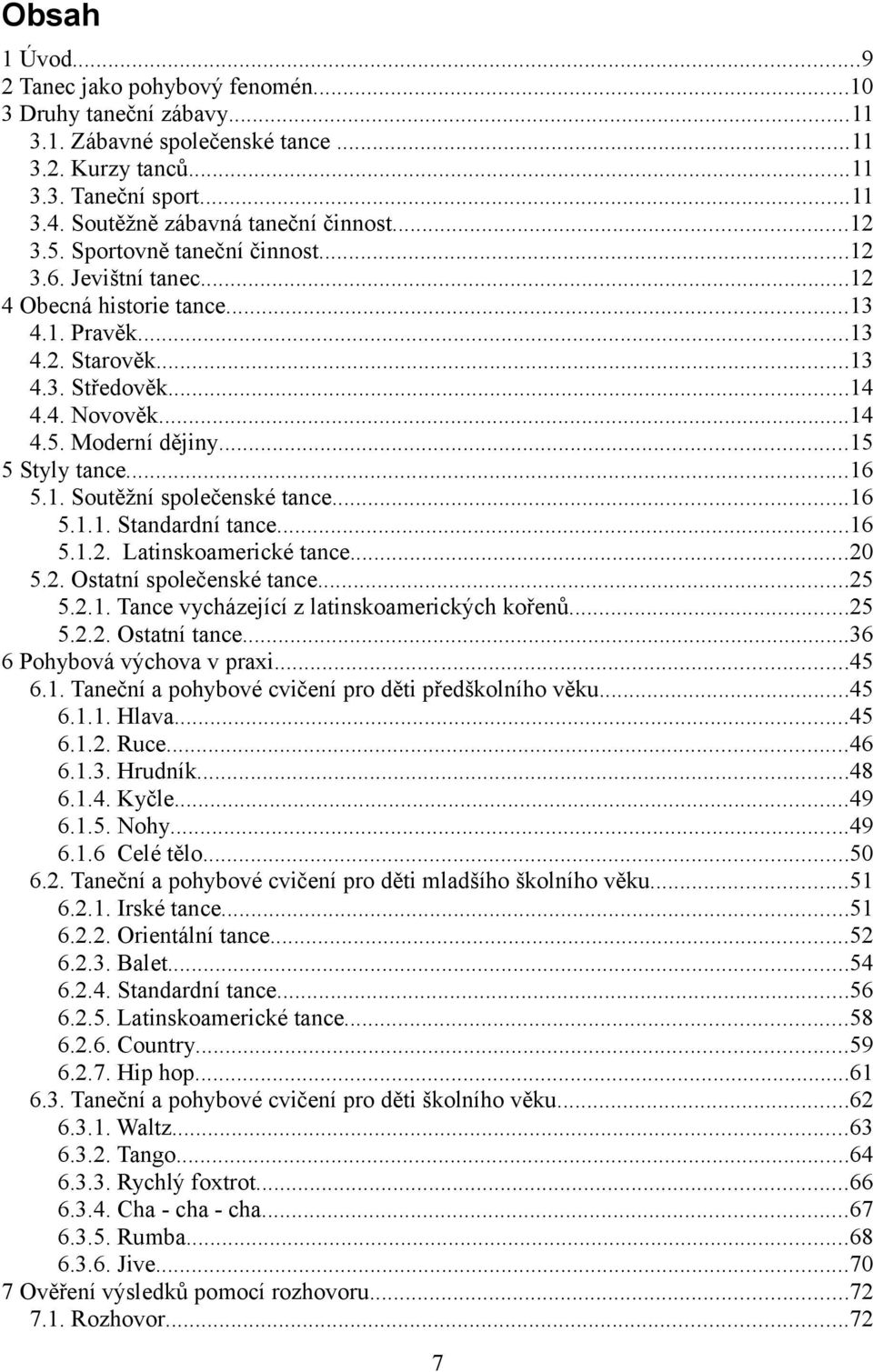 ..15 5 Styly tance...16 5.1. Soutěžní společenské tance...16 5.1.1. Standardní tance...16 5.1.2. Latinskoamerické tance...20 5.2. Ostatní společenské tance...25 5.2.1. Tance vycházející z latinskoamerických kořenů.