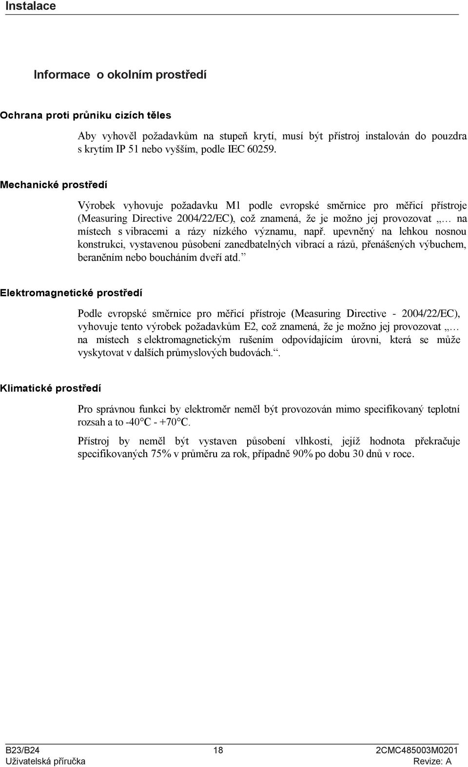 nízkého významu, např. upevněný na lehkou nosnou konstrukci, vystavenou působení zanedbatelných vibrací a rázů, přenášených výbuchem, beraněním nebo boucháním dveří atd.